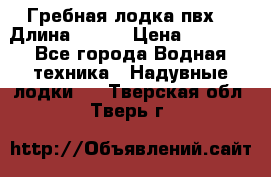 Гребная лодка пвх. › Длина ­ 250 › Цена ­ 9 000 - Все города Водная техника » Надувные лодки   . Тверская обл.,Тверь г.